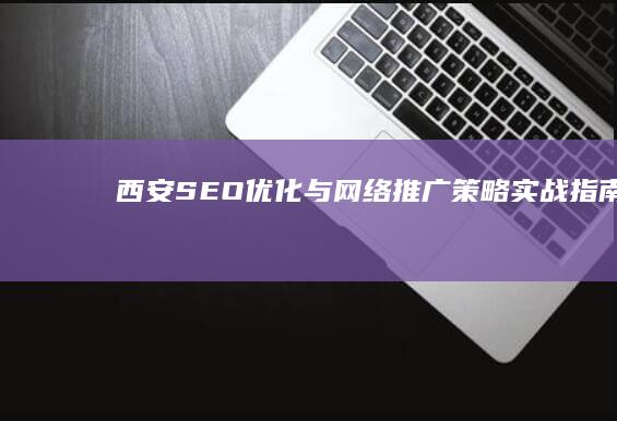 西安SEO优化与网络推广策略实战指南